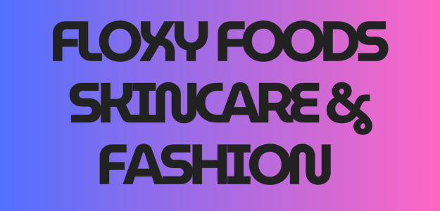 Floxyfoods,skincare and fashion and luxury hair